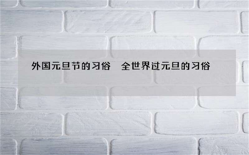 外国元旦节的习俗 全世界过元旦的习俗